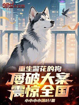 重生警花的狗,屡破大案震惊全国