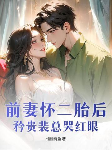 前妻怀二胎后,矜贵裴总哭红眼