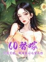 60替嫁:娇妻莫慌,我有空间吃穿不愁